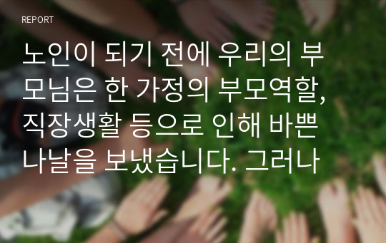 노인이 되기 전에 우리의 부모님은 한 가정의 부모역할, 직장생활 등으로 인해 바쁜 나날을 보냈습니다. 그러나