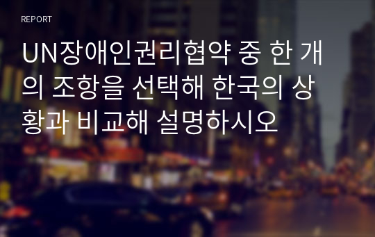 UN장애인권리협약 중 한 개의 조항을 선택해 한국의 상황과 비교해 설명하시오