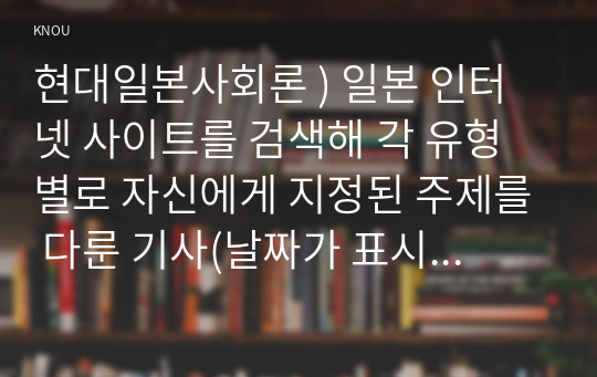 현대일본사회론 ) 일본 인터넷 사이트를 검색해 각 유형별로 자신에게 지정된 주제를 다룬 기사(날짜가 표시된 신문기사 또는 잡지기사)를 1개 선정해 다음 과제를 수행하시오. 일본의 현재 경제상황을 다룬 기사