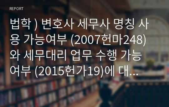 법학 ) 변호사 세무사 명칭 사용 가능여부 (2007헌마248)와 세무대리 업무 수행 가능 여부 (2015헌가19)에 대한 헌법재판소의 두 결정을 분석하여, 1. 변호사의 세무대리 능력에 대해 두 판결은 각각 어떻게 판단하고 있는가