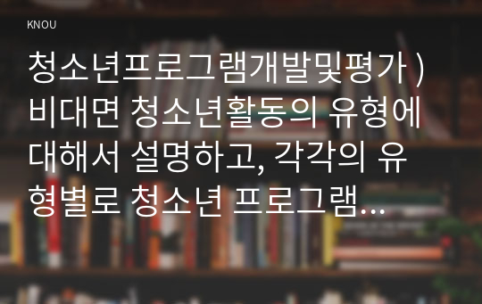 청소년프로그램개발및평가 ) 비대면 청소년활동의 유형에 대해서 설명하고, 각각의 유형별로 청소년 프로그램의 운영방식을 예시형태로 제시하시오