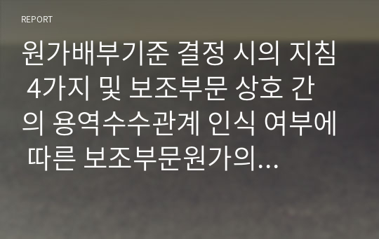 원가배부기준 결정 시의 지침 4가지 및 보조부문 상호 간의 용역수수관계 인식 여부에 따른 보조부문원가의 배부 방법 3가지를 설명하고 원가배부를 하는 목적에 대해 서술하시오