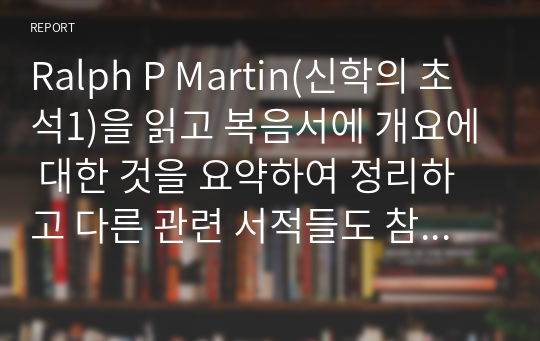 Ralph P Martin(신학의 초석1)을 읽고 복음서에 개요에 대한 것을 요약하여 정리하고 다른 관련 서적들도 참고하여 비교한 후, 자신의 견해를 기술하시오.