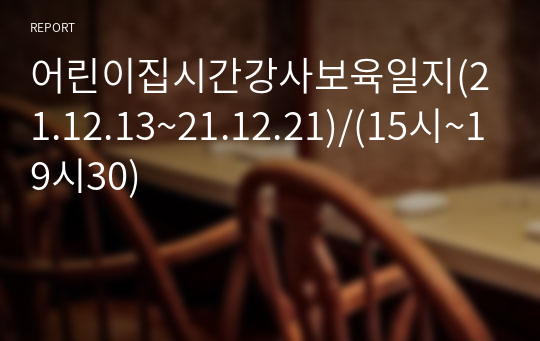 어린이집시간강사보육일지(21.12.13~21.12.21)/(15시~19시30)