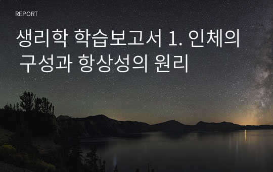 생리학 학습보고서 1. 인체의 구성과 항상성의 원리