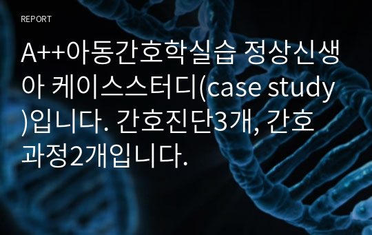 A++아동간호학실습 정상신생아 케이스스터디(case study)입니다. 간호진단3개, 간호과정2개입니다.