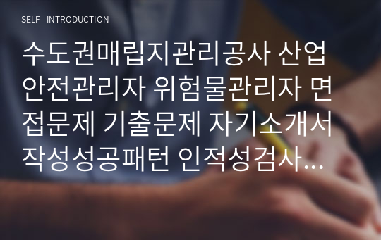 수도권매립지관리공사 산업안전관리자 위험물관리자 면접문제 기출문제 자기소개서작성성공패턴 인적성검사 지원동기작성 직무계획서 입사지원서작성요령