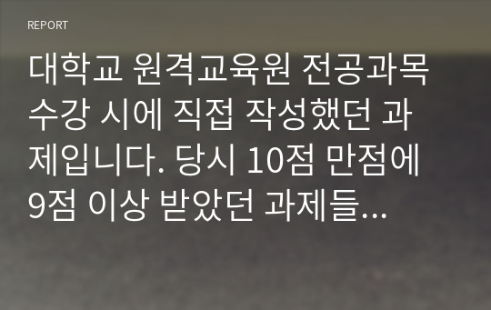 대학교 원격교육원 전공과목 수강 시에 직접 작성했던 과제입니다. 당시 10점 만점에 9점 이상 받았던 과제들입니다.