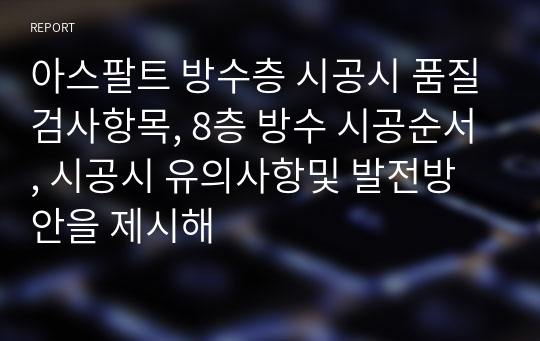 아스팔트 방수층 시공시 품질검사항목, 8층 방수 시공순서, 시공시 유의사항및 발전방안을 제시해