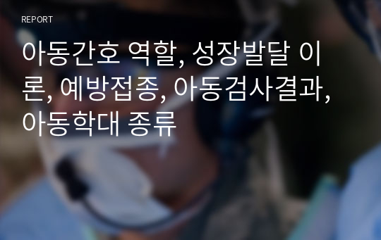 아동간호 역할, 성장발달 이론, 예방접종, 아동검사결과, 아동학대 종류