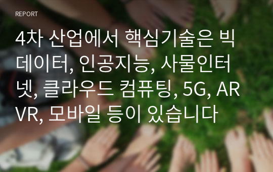 4차 산업에서 핵심기술은 빅데이터, 인공지능, 사물인터넷, 클라우드 컴퓨팅, 5G, ARVR, 모바일 등이 있습니다