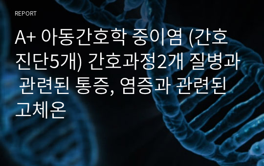 A+ 아동간호학 중이염 (간호진단5개) 간호과정2개 질병과 관련된 통증, 염증과 관련된 고체온