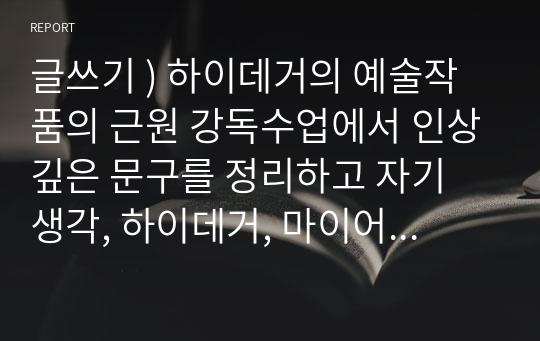 글쓰기 ) 하이데거의 예술작품의 근원 강독수업에서 인상깊은 문구를 정리하고 자기 생각, 하이데거, 마이어 사피로, 데리다의 고흐의 구두 그림의 논쟁을 정리, 자신은 어떤 철학자의 논의를 지지하면서 이유가 무엇