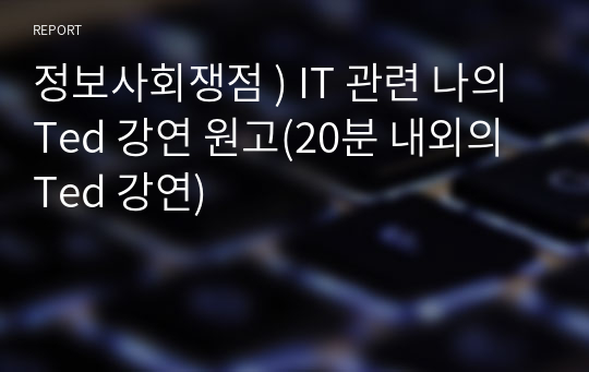 정보사회쟁점 ) IT 관련 나의 Ted 강연 원고(20분 내외의 Ted 강연)