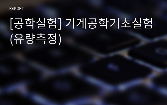 [공학실험] 기계공학기초실험(유량측정)