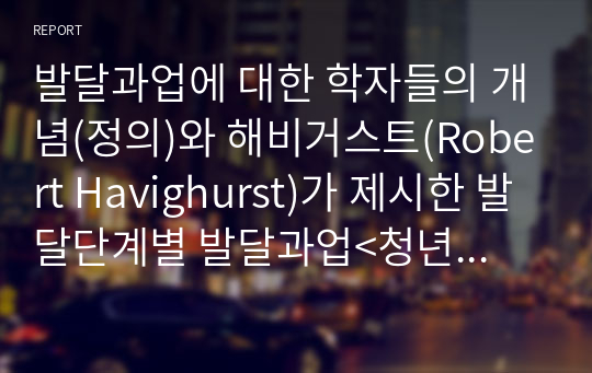 발달과업에 대한 학자들의 개념(정의)와 해비거스트(Robert Havighurst)가 제시한 발달단계별 발달과업&lt;청년기(18~30세), 중년기(30~60세), 노년기(60세 이후)&gt;에 대해서 간략하게 설명하고, 해비거스트의 발달단계별 과업에 비추어 볼 때 본인은 발달과업을 제대로 수행했는지 자신의 사례를 중심으로 설명하시오.