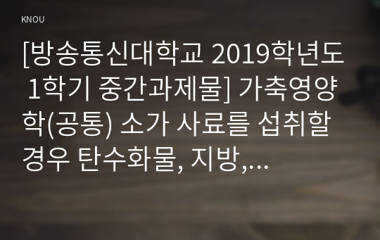 [방송통신대학교 2019학년도 1학기 중간과제물] 가축영양학(공통) 소가 사료를 섭취할 경우 탄수화물, 지방, 단백질의 소화 및 흡수 과정에대하여 기술하시오.