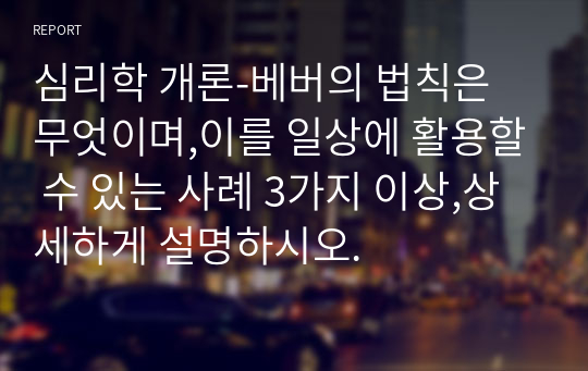 심리학 개론-베버의 법칙은 무엇이며,이를 일상에 활용할 수 있는 사례 3가지 이상,상세하게 설명하시오.