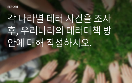 각 나라별 테러 사건을 조사 후, 우리나라의 테러대책 방안에 대해 작성하시오.