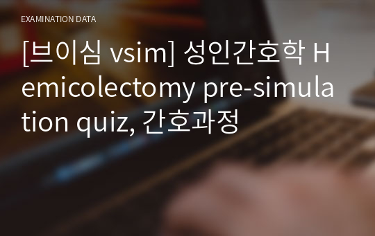 [브이심 vsim] 성인간호학 Hemicolectomy 간호과정적용,  pre-simulation quiz