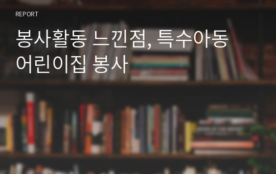 봉사활동 느낀점, 특수아동 어린이집 봉사