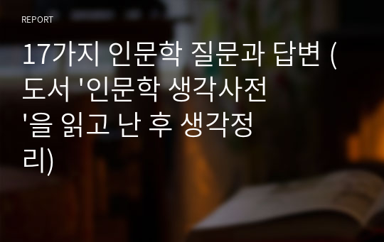 17가지 인문학 질문과 답변 (도서 &#039;인문학 생각사전&#039;을 읽고 난 후 생각정리)