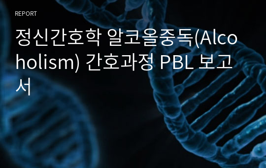 정신간호학 알코올중독(Alcoholism) 간호과정 PBL 보고서