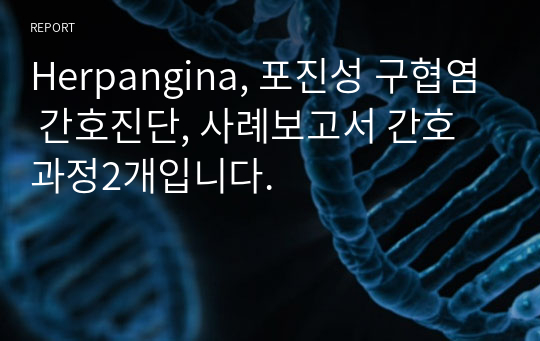 Herpangina, 포진성 구협염 간호진단, 사례보고서 간호과정2개입니다.