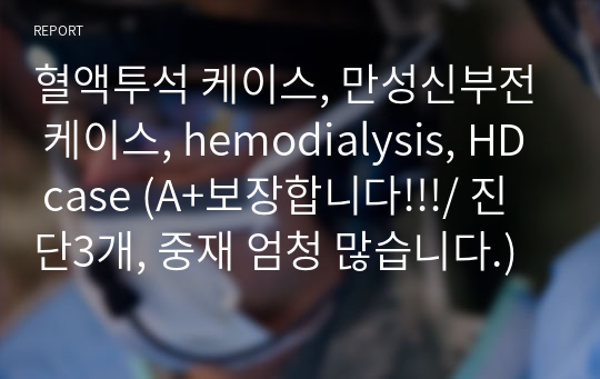 혈액투석 케이스, 만성신부전 케이스, hemodialysis, HD case (A+보장합니다!!!/ 진단3개, 중재 엄청 많습니다.)