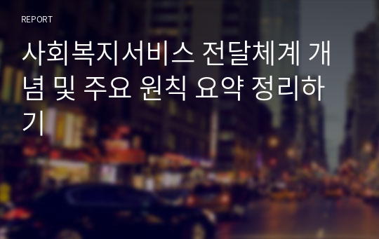 사회복지서비스 전달체계 개념 및 주요 원칙 요약 정리하기