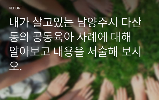 내가 살고있는 남양주시 다산동의 공동육아 사례에 대해 알아보고 내용을 서술해 보시오.