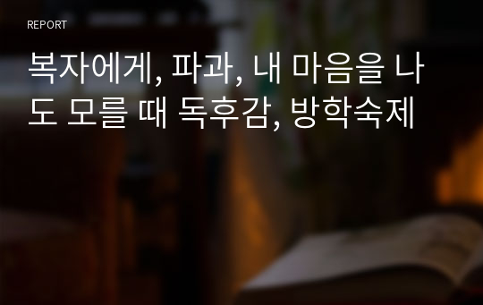 복자에게, 파과, 내 마음을 나도 모를 때 독후감, 방학숙제