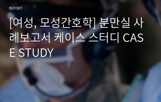 [여성, 모성간호학] 분만실 사례보고서 케이스 스터디 CASE STUDY