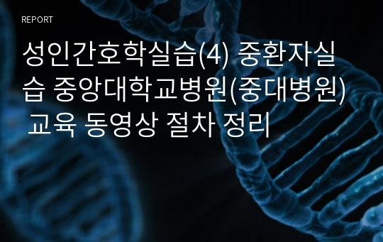 성인간호학실습(4) 중환자실습 중앙대학교병원(중대병원) 교육 동영상 절차 정리