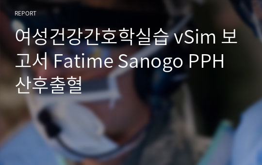 여성건강간호학실습 vSim 보고서 Fatime Sanogo PPH 산후출혈