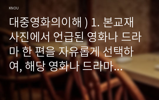 대중영화의이해 ) 1. 본교재 사진에서 언급된 영화나 드라마 한 편을 자유롭게 선택하여, 해당 영화나 드라마의 스토리, 플롯, 그리고 내러티브를 분석하시오.