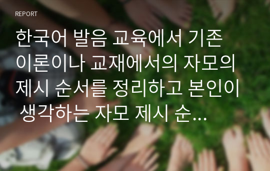 한국어 발음 교육에서 기존 이론이나 교재에서의 자모의 제시 순서를 정리하고 본인이 생각하는 자모 제시 순서를 제시