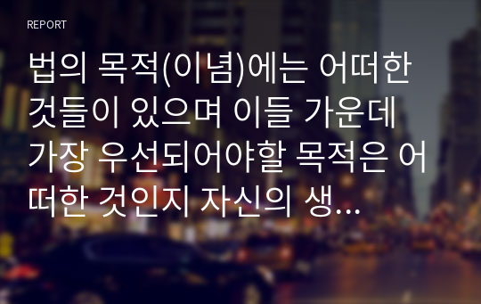 법의 목적(이념)에는 어떠한 것들이 있으며 이들 가운데 가장 우선되어야할 목적은 어떠한 것인지 자신의 생각을 서술