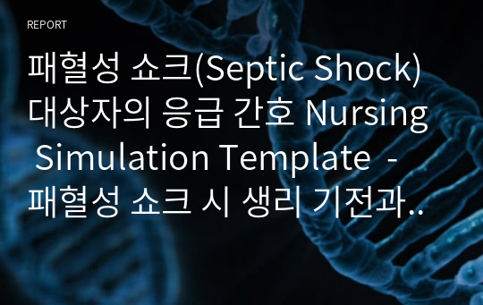 패혈성 쇼크(Septic Shock) 대상자의 응급 간호 Nursing Simulation Template  - 패혈성 쇼크 시 생리 기전과 이에 대한 간호 중재 기술 -