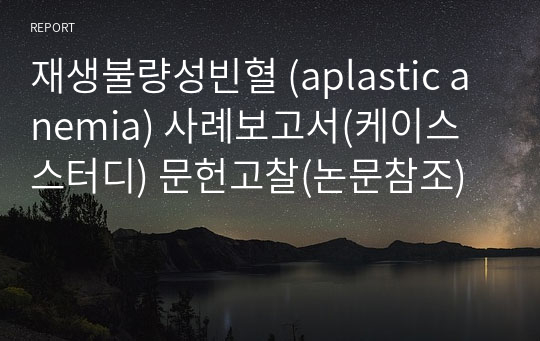 재생불량성빈혈 (aplastic anemia) 사례보고서(케이스스터디) 문헌고찰(논문참조)