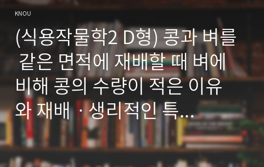 (식용작물학2 D형) 콩과 벼를 같은 면적에 재배할 때 벼에 비해 콩의 수량이 적은 이유와 재배ㆍ생리적인 특성을 설명