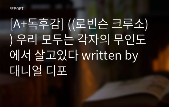 [A+독후감] ((로빈슨 크루소)) 우리 모두는 각자의 무인도에서 살고있다 written by 대니얼 디포