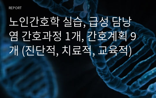 노인간호학 실습, 급성 담낭염 간호과정 1개, 간호계획 9개 (진단적, 치료적, 교육적)