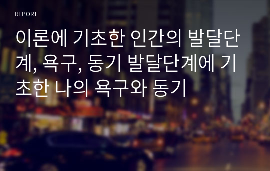 이론에 기초한 인간의 발달단계, 욕구, 동기 발달단계에 기초한 나의 욕구와 동기