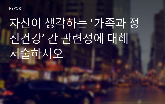 자신이 생각하는 ‘가족과 정신건강’ 간 관련성에 대해 서술하시오