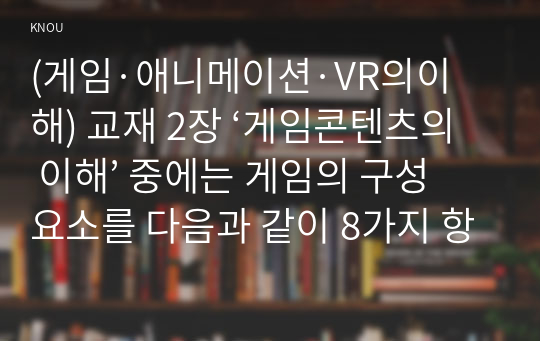 (게임·애니메이션·VR의이해) 교재 2장 ‘게임콘텐츠의 이해’ 중에는 게임의 구성요소를 다음과 같이 8가지 항목으로 제시하고 있다