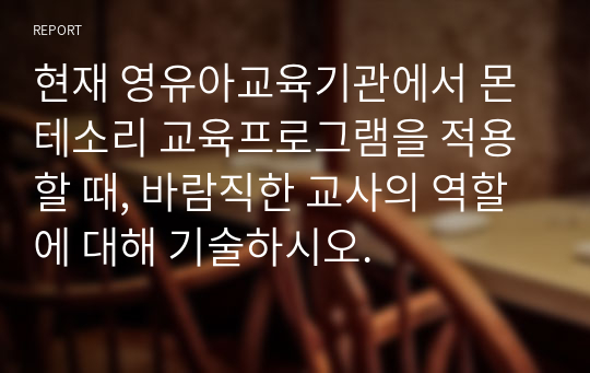 현재 영유아교육기관에서 몬테소리 교육프로그램을 적용할 때, 바람직한 교사의 역할에 대해 기술하시오.