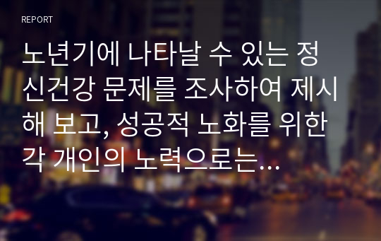 노년기에 나타날 수 있는 정신건강 문제를 조사하여 제시해 보고, 성공적 노화를 위한 각 개인의 노력으로는 어떠한 것들이 있는지 방안을 제시해 보세요.