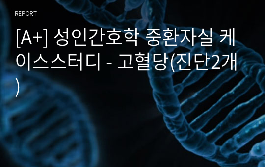 [A+] 성인간호학 중환자실 케이스스터디 - 고혈당(진단2개)