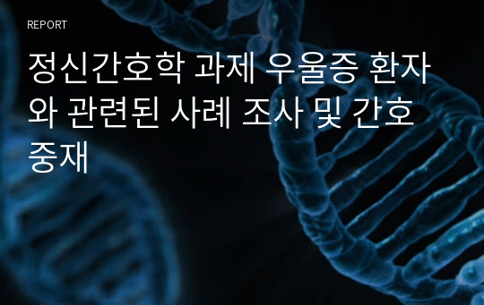 정신간호학 과제 우울증 환자와 관련된 사례 조사 및 간호 중재